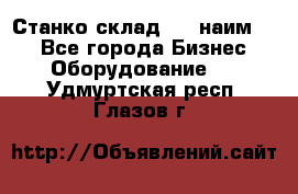 Станко склад (23 наим.)  - Все города Бизнес » Оборудование   . Удмуртская респ.,Глазов г.